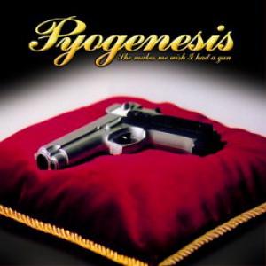Pyogenesis She Makes Me Wish I Had a Gun