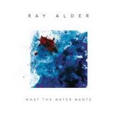 Ray Alder What the Water Wants cover