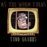 Todd Grubbs As the Worm Turns cover